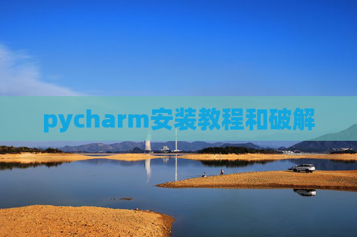 pycharm安装教程和破解 pycharm安装教程和破解